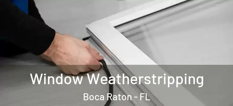  Window Weatherstripping Boca Raton - FL